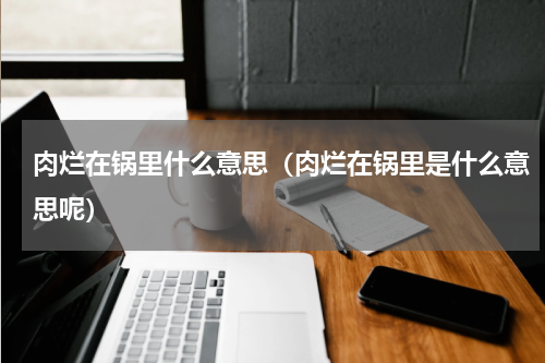 肉烂在锅里什么意思（肉烂在锅里是什么意思呢）