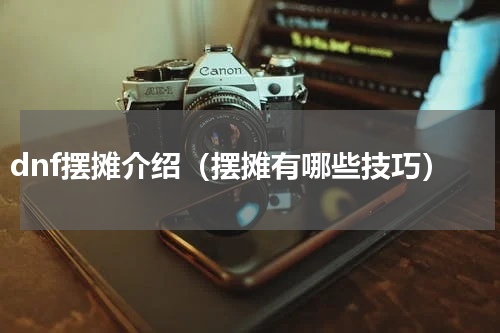 dnf摆摊介绍（摆摊有哪些技巧）
