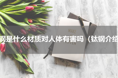 钛钢是什么材质对人体有害吗（钛钢介绍）