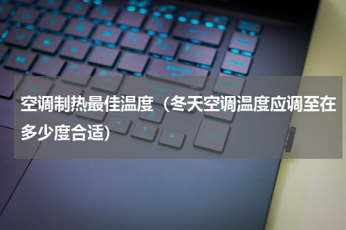 空调制热最佳温度（冬天空调温度应调至在多少度合适）