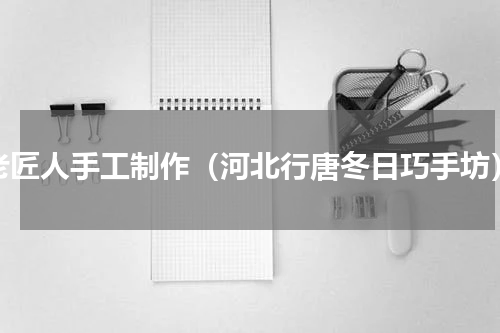 老匠人手工制作（河北行唐冬日巧手坊）