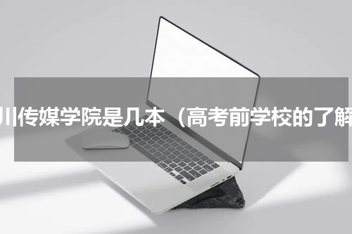 四川传媒学院是几本（高考前学校的了解）