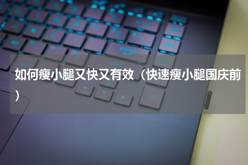 如何瘦小腿又快又有效（快速瘦小腿国庆前）
