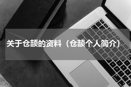 关于仓颉的资料（仓颉个人简介）