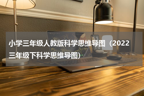 小学三年级人教版科学思维导图（2022三年级下科学思维导图）