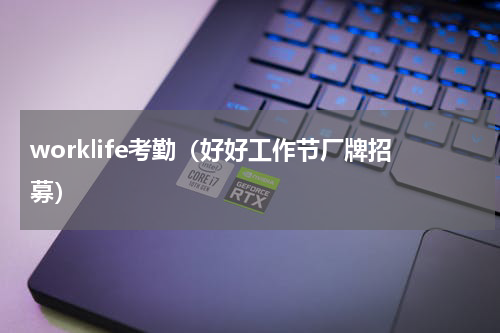 worklife考勤（好好工作节厂牌招募）