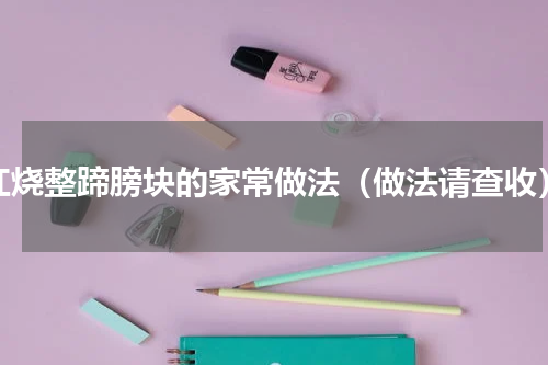 红烧整蹄膀块的家常做法（做法请查收）