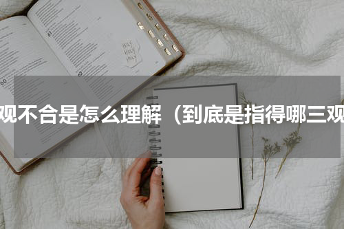 三观不合是怎么理解（到底是指得哪三观）