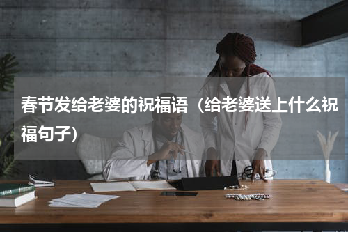 春节发给老婆的祝福语（给老婆送上什么祝福句子）