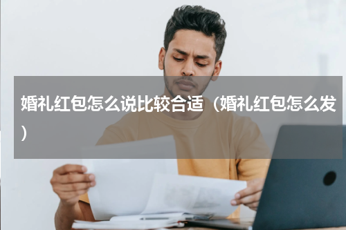 婚礼红包怎么说比较合适（婚礼红包怎么发）