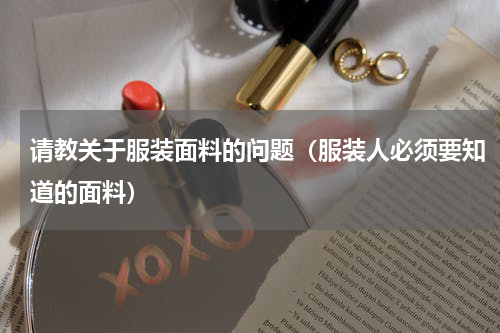 请教关于服装面料的问题（服装人必须要知道的面料）
