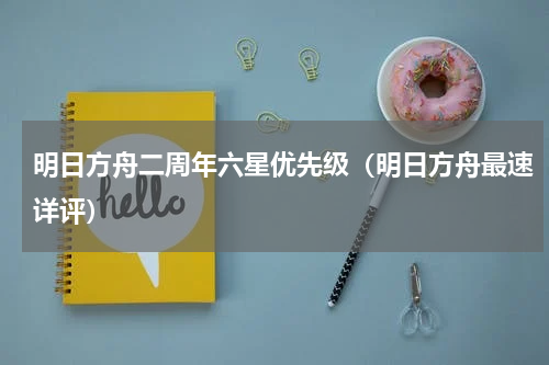 明日方舟二周年六星优先级（明日方舟最速详评）
