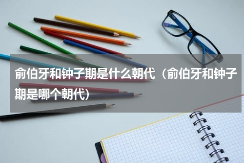 俞伯牙和钟子期是什么朝代（俞伯牙和钟子期是哪个朝代）