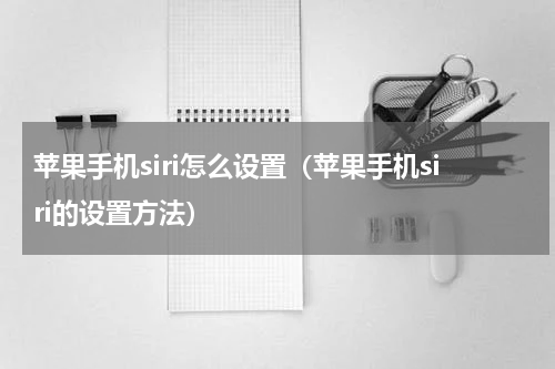 苹果手机siri怎么设置（苹果手机siri的设置方法）