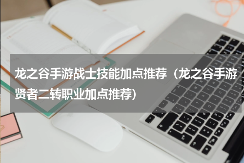 龙之谷手游战士技能加点推荐（龙之谷手游贤者二转职业加点推荐）