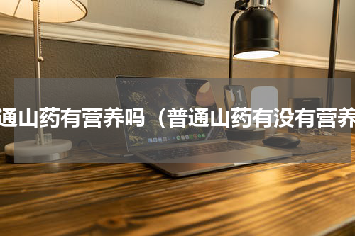 普通山药有营养吗（普通山药有没有营养）