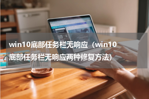 win10底部任务栏无响应（win10底部任务栏无响应两种修复方法）