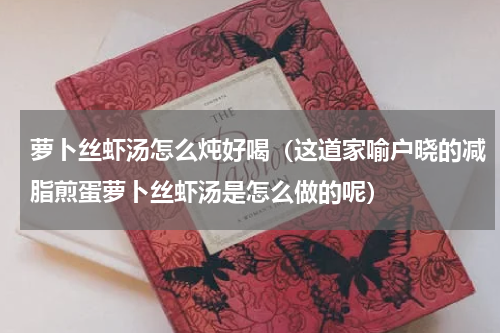 萝卜丝虾汤怎么炖好喝（这道家喻户晓的减脂煎蛋萝卜丝虾汤是怎么做的呢）