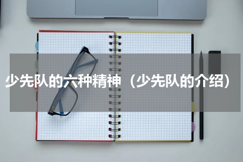 少先队的六种精神（少先队的介绍）