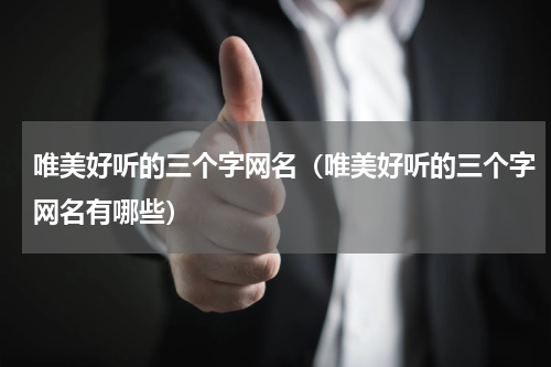 唯美好听的三个字网名（唯美好听的三个字网名有哪些）