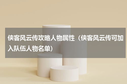 侠客风云传攻略人物属性（侠客风云传可加入队伍人物名单）
