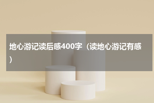 地心游记读后感400字（读地心游记有感）