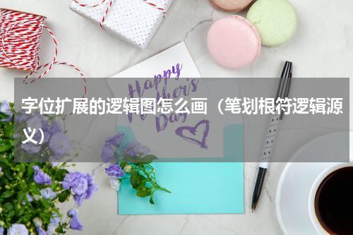 字位扩展的逻辑图怎么画（笔划根符逻辑源义）