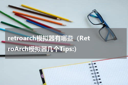 retroarch模拟器有哪些（RetroArch模拟器几个Tips:）