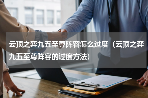云顶之弈九五至尊阵容怎么过度（云顶之弈九五至尊阵容的过度方法）