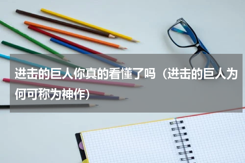 进击的巨人你真的看懂了吗（进击的巨人为何可称为神作）