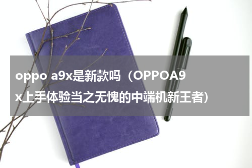 oppo a9x是新款吗（OPPOA9x上手体验当之无愧的中端机新王者）