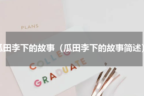 瓜田李下的故事（瓜田李下的故事简述）