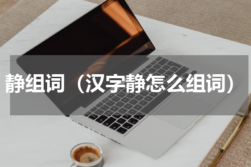 静组词（汉字静怎么组词）