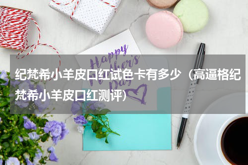 纪梵希小羊皮口红试色卡有多少（高逼格纪梵希小羊皮口红测评）