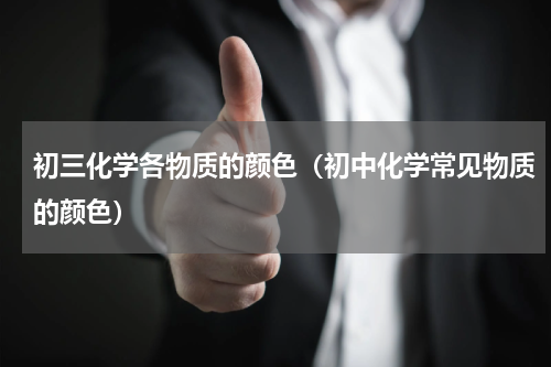 初三化学各物质的颜色（初中化学常见物质的颜色）