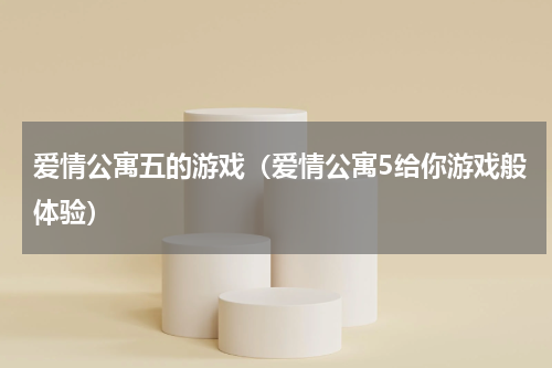 爱情公寓五的游戏（爱情公寓5给你游戏般体验）