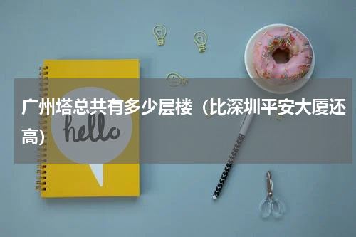 广州塔总共有多少层楼（比深圳平安大厦还高）