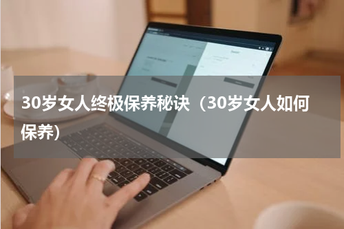 30岁女人终极保养秘诀（30岁女人如何保养）