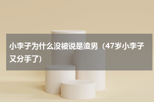 小李子为什么没被说是渣男（47岁小李子又分手了）