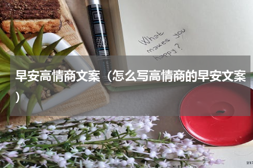 早安高情商文案（怎么写高情商的早安文案）