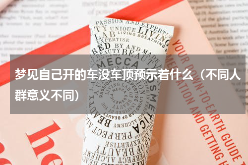 梦见自己开的车没车顶预示着什么（不同人群意义不同）