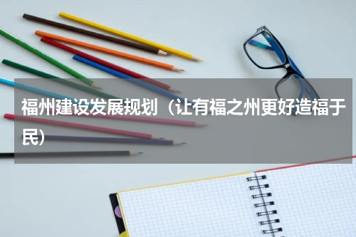 福州建设发展规划（让有福之州更好造福于民）