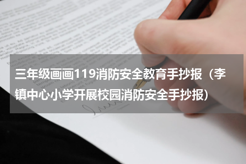 三年级画画119消防安全教育手抄报（李镇中心小学开展校园消防安全手抄报）