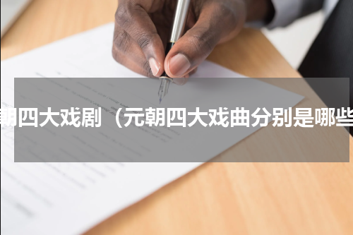 元朝四大戏剧（元朝四大戏曲分别是哪些）