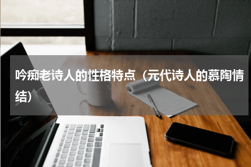 吟痴老诗人的性格特点（元代诗人的慕陶情结）