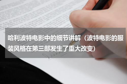 哈利波特电影中的细节讲解（波特电影的服装风格在第三部发生了重大改变）