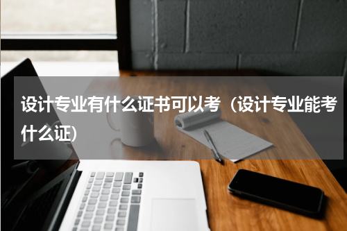 设计专业有什么证书可以考（设计专业能考什么证）