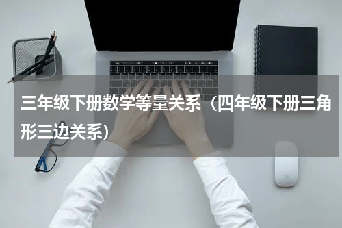 三年级下册数学等量关系（四年级下册三角形三边关系）
