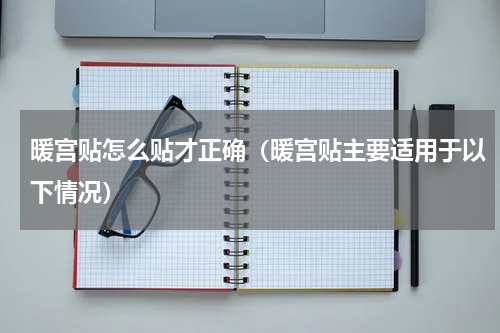 暖宫贴怎么贴才正确（暖宫贴主要适用于以下情况）