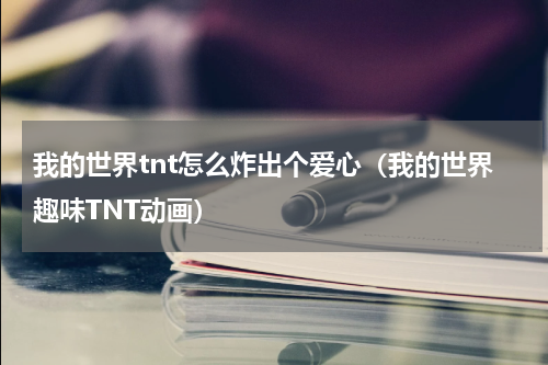 我的世界tnt怎么炸出个爱心（我的世界趣味TNT动画）